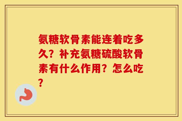 氨糖软骨素能连着吃多久?补充氨糖硫酸软骨素有什么作用?怎么吃? 氨糖软骨素能连着吃多久?补充氨糖硫酸软骨素有什么作用?怎么吃?