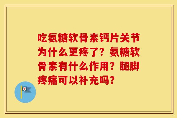 吃氨糖软骨素钙片关节为什么更疼了？氨糖软骨素有什么作用？腿脚可以补充吗？