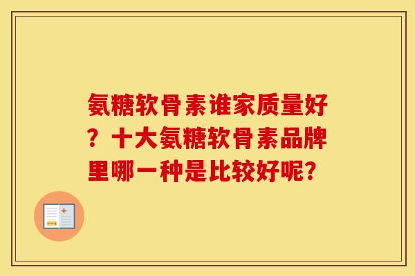 氨糖软骨素谁家质量好?十大氨糖软骨素品牌里哪一种是比较好呢? 氨糖软骨素谁家质量好?十大氨糖软骨素品牌里哪一种是比较好呢?
