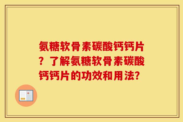 氨糖软骨素碳酸钙钙片?了解氨糖软骨素碳酸钙钙片的功效和用法? 氨糖软骨素碳酸钙钙片?了解氨糖软骨素碳酸钙钙片的功效和用法?