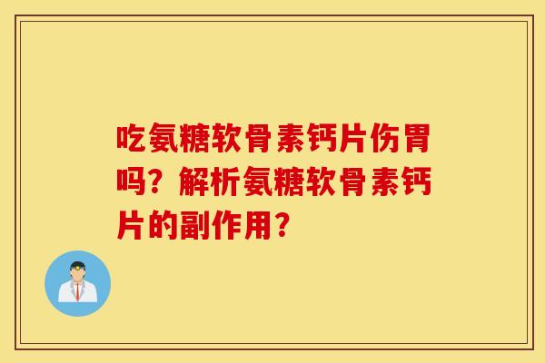 吃氨糖软骨素钙片伤胃吗?解析氨糖软骨素钙片的副作用? 吃氨糖软骨素钙片伤胃吗?解析氨糖软骨素钙片的副作用?