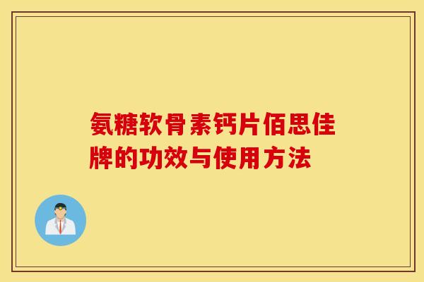 氨糖软骨素钙片佰思佳牌的功效与使用方法 氨糖软骨素钙片佰思佳牌的功效与使用方法