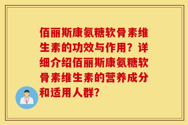 佰丽斯康氨糖软骨素维生素的功效与作用?详细介绍佰丽斯康氨糖软骨素维生素的营养成分和适用人群? 佰丽斯康氨糖软骨素维生素的功效与作用?详细介绍佰丽斯康氨糖软骨素维生素的营养成分和适用人群?
