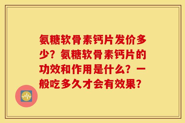 氨糖软骨素钙片发价多少？氨糖软骨素钙片的功效和作用是什么？一般吃多久才会有效果？