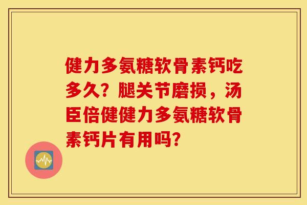 健力多氨糖软骨素钙吃多久？腿关节磨损，汤臣倍健健力多氨糖软骨素钙片有用吗？