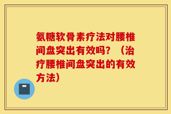 氨糖软骨素疗法对腰椎间盘突出有效吗？（腰椎间盘突出的有效方法）