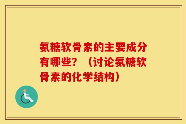 氨糖软骨素的主要成分有哪些?(讨论氨糖软骨素的化学结构) 氨糖软骨素的主要成分有哪些?(讨论氨糖软骨素的化学结构)