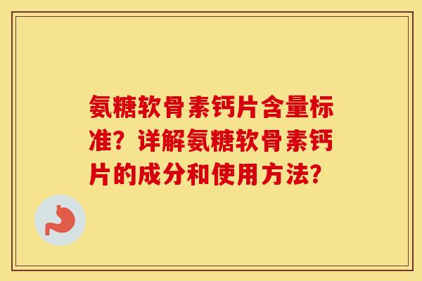 氨糖软骨素钙片含量标准？详解氨糖软骨素钙片的成分和使用方法？