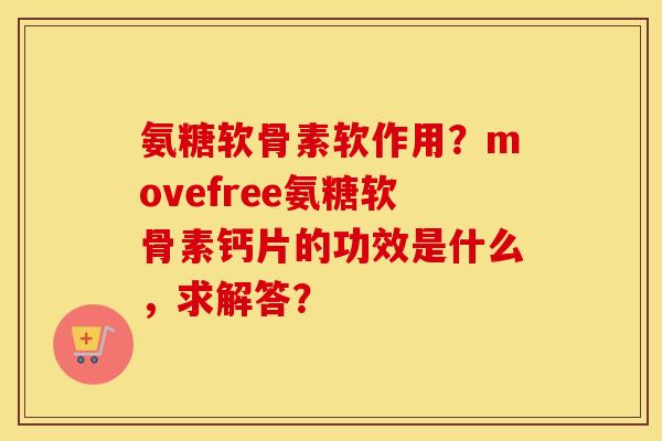 氨糖软骨素软作用?movefree氨糖软骨素钙片的功效是什么,求解答? 氨糖软骨素软作用?movefree氨糖软骨素钙片的功效是什么,求解答?
