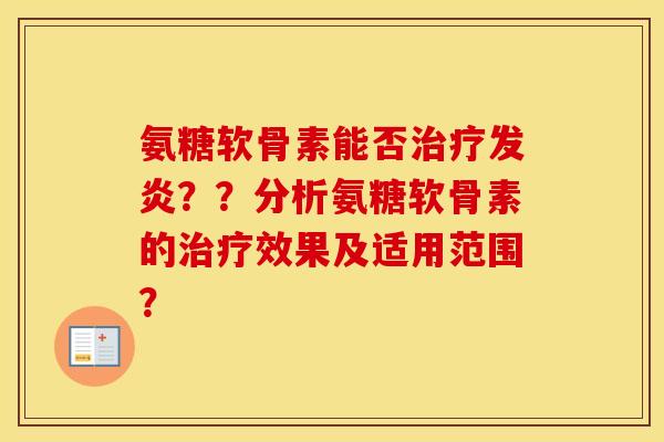 氨糖软骨素能否发炎??分析氨糖软骨素的效果及适用范围? 氨糖软骨素能否发炎??分析氨糖软骨素的效果及适用范围?