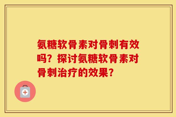 氨糖软骨素对有效吗？探讨氨糖软骨素对的效果？