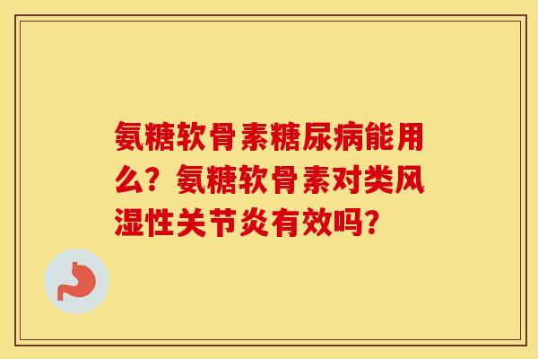 氨糖软骨素能用么?氨糖软骨素对类性有效吗? 氨糖软骨素能用么?氨糖软骨素对类性有效吗?
