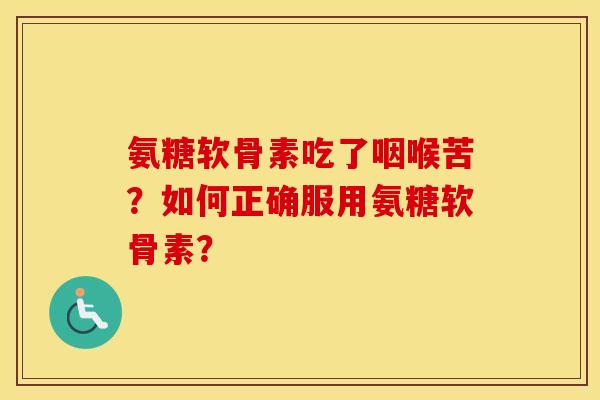 氨糖软骨素吃了咽喉苦？如何正确服用氨糖软骨素？