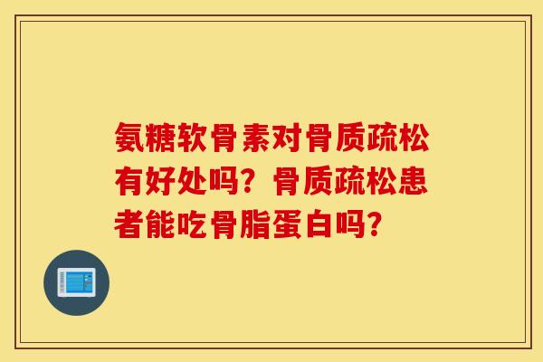 氨糖软骨素对有好处吗？患者能吃骨脂蛋白吗？