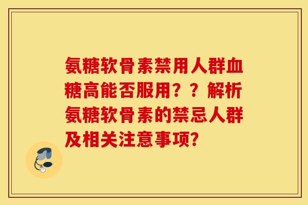 氨糖软骨素禁用人群高能否服用？？解析氨糖软骨素的禁忌人群及相关注意事项？