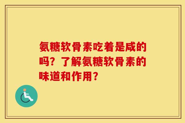 氨糖软骨素吃着是咸的吗？了解氨糖软骨素的味道和作用？
