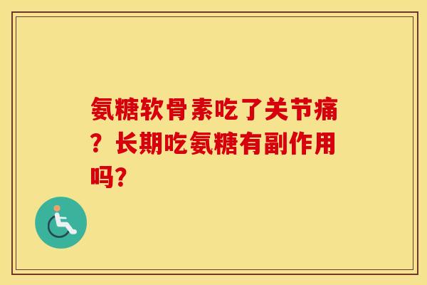 氨糖软骨素吃了关节痛？长期吃氨糖有副作用吗？