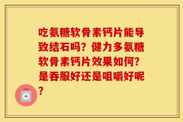 吃氨糖软骨素钙片能导致结石吗？健力多氨糖软骨素钙片效果如何？是吞服好还是咀嚼好呢？