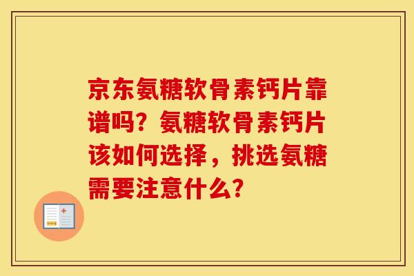 京东氨糖软骨素钙片靠谱吗?氨糖软骨素钙片该如何选择,挑选氨糖需要注意什么? 京东氨糖软骨素钙片靠谱吗?氨糖软骨素钙片该如何选择,挑选氨糖需要注意什么?