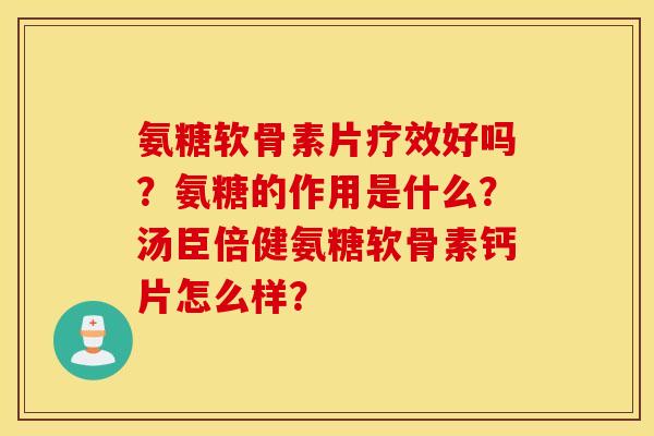 氨糖软骨素片疗效好吗?氨糖的作用是什么?汤臣倍健氨糖软骨素钙片怎么样? 氨糖软骨素片疗效好吗?氨糖的作用是什么?汤臣倍健氨糖软骨素钙片怎么样?