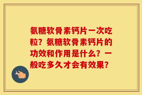 氨糖软骨素钙片一次吃粒?氨糖软骨素钙片的功效和作用是什么?一般吃多久才会有效果? 氨糖软骨素钙片一次吃粒?氨糖软骨素钙片的功效和作用是什么?一般吃多久才会有效果?