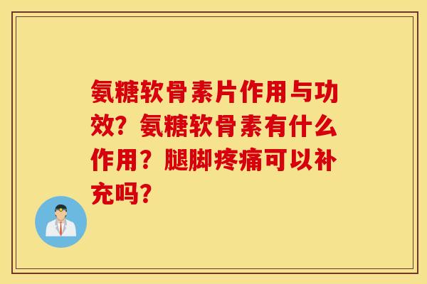 氨糖软骨素片作用与功效?氨糖软骨素有什么作用?腿脚可以补充吗? 氨糖软骨素片作用与功效?氨糖软骨素有什么作用?腿脚可以补充吗?