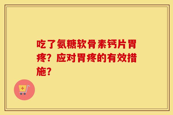 吃了氨糖软骨素钙片胃疼？应对胃疼的有效措施？