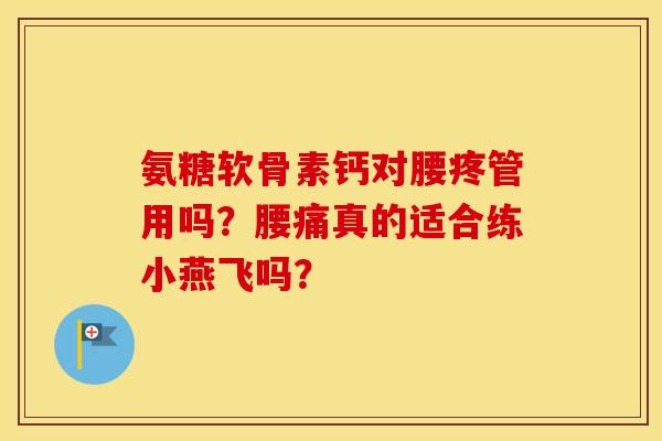 氨糖软骨素钙对腰疼管用吗？腰痛真的适合练小燕飞吗？