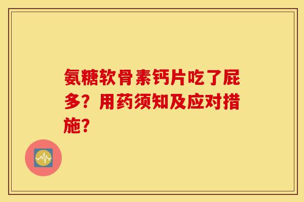 氨糖软骨素钙片吃了屁多?用药须知及应对措施? 氨糖软骨素钙片吃了屁多?用药须知及应对措施?