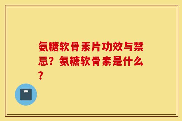 氨糖软骨素片功效与禁忌？氨糖软骨素是什么？