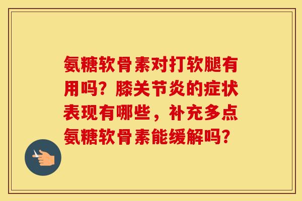 氨糖软骨素对打软腿有用吗？膝的症状表现有哪些，补充多点氨糖软骨素能缓解吗？