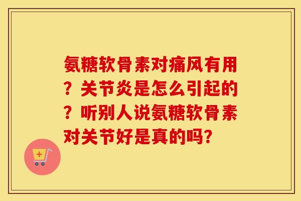 氨糖软骨素对有用?是怎么引起的?听别人说氨糖软骨素对关节好是真的吗? 氨糖软骨素对有用?是怎么引起的?听别人说氨糖软骨素对关节好是真的吗?
