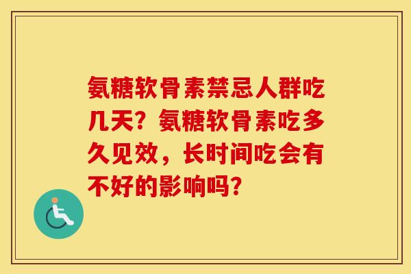 氨糖软骨素禁忌人群吃几天？氨糖软骨素吃多久见效，长时间吃会有不好的影响吗？