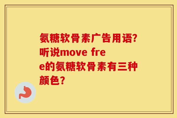 氨糖软骨素广告用语？听说move free的氨糖软骨素有三种颜色？