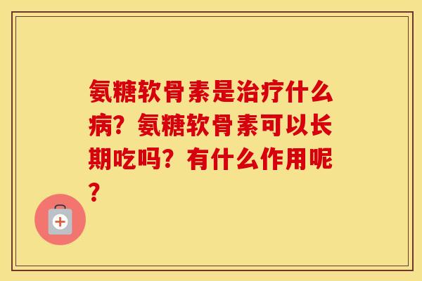 氨糖软骨素是什么?氨糖软骨素可以长期吃吗?有什么作用呢? 氨糖软骨素是什么?氨糖软骨素可以长期吃吗?有什么作用呢?