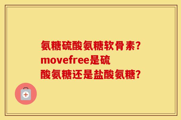 氨糖硫酸氨糖软骨素？movefree是硫酸氨糖还是盐酸氨糖？