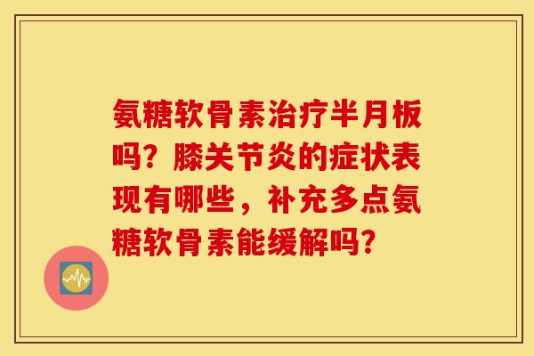 氨糖软骨素吗？膝的症状表现有哪些，补充多点氨糖软骨素能缓解吗？