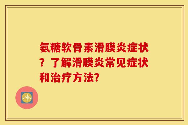 氨糖软骨素滑膜状？了解常见症状和方法？