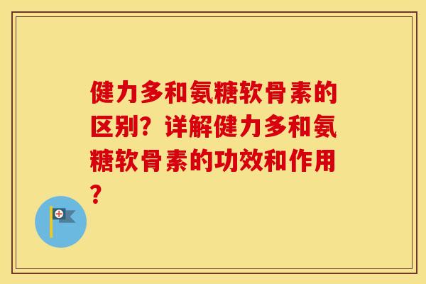 健力多和氨糖软骨素的区别?详解健力多和氨糖软骨素的功效和作用? 健力多和氨糖软骨素的区别?详解健力多和氨糖软骨素的功效和作用?