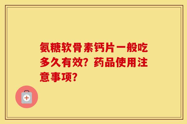 氨糖软骨素钙片一般吃多久有效？药品使用注意事项？