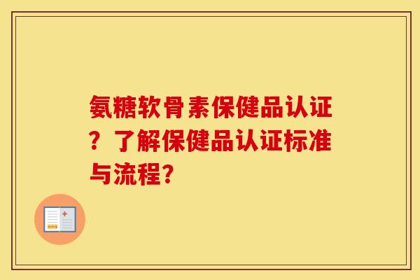 氨糖软骨素保健品认证?了解保健品认证标准与流程? 氨糖软骨素保健品认证?了解保健品认证标准与流程?