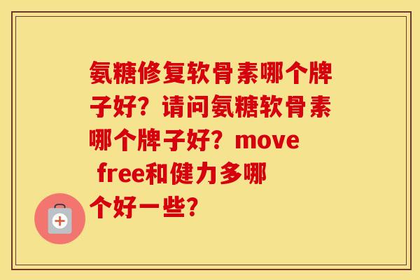 氨糖修复软骨素哪个牌子好?请问氨糖软骨素哪个牌子好?move free和健力多哪个好一些? 氨糖修复软骨素哪个牌子好?请问氨糖软骨素哪个牌子好?move free和健力多哪个好一些?