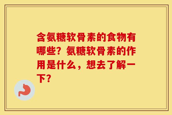 含氨糖软骨素的食物有哪些?氨糖软骨素的作用是什么,想去了解一下? 含氨糖软骨素的食物有哪些?氨糖软骨素的作用是什么,想去了解一下?