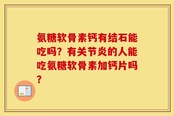 氨糖软骨素钙有结石能吃吗?有的人能吃氨糖软骨素加钙片吗? 氨糖软骨素钙有结石能吃吗?有的人能吃氨糖软骨素加钙片吗?