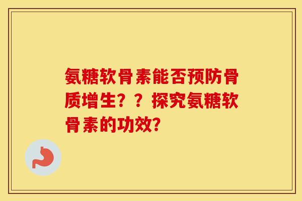 氨糖软骨素能否??探究氨糖软骨素的功效? 氨糖软骨素能否??探究氨糖软骨素的功效?
