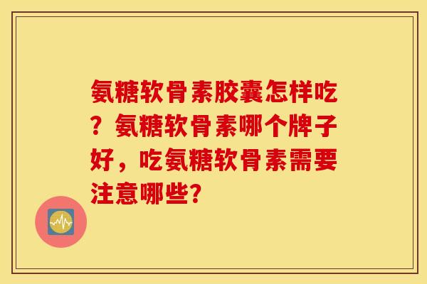 氨糖软骨素胶囊怎样吃？氨糖软骨素哪个牌子好，吃氨糖软骨素需要注意哪些？