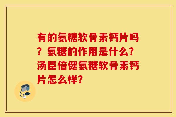 有的氨糖软骨素钙片吗?氨糖的作用是什么?汤臣倍健氨糖软骨素钙片怎么样? 有的氨糖软骨素钙片吗?氨糖的作用是什么?汤臣倍健氨糖软骨素钙片怎么样?