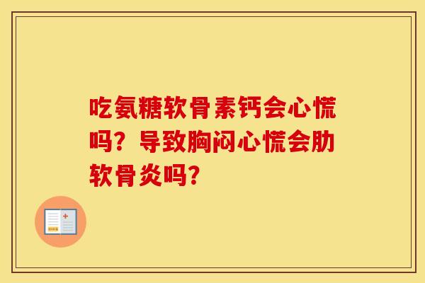 吃氨糖软骨素钙会心慌吗?导致胸闷心慌会吗? 吃氨糖软骨素钙会心慌吗?导致胸闷心慌会吗?