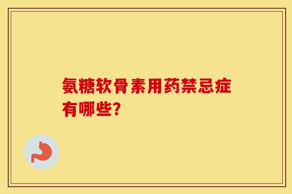 氨糖软骨素用药禁忌症有哪些? 氨糖软骨素用药禁忌症有哪些?
