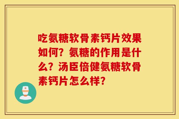 吃氨糖软骨素钙片效果如何?氨糖的作用是什么?汤臣倍健氨糖软骨素钙片怎么样? 吃氨糖软骨素钙片效果如何?氨糖的作用是什么?汤臣倍健氨糖软骨素钙片怎么样?